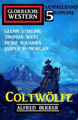 Coltwölfe: Glorreiche Western Sammelband 5 Romane - Alfred Bekker 