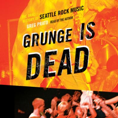 Grunge Is Dead - The Oral History of Seattle Rock Music (Unabridged) - Greg Prato 
