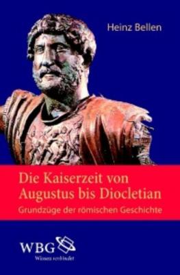 Die Kaiserzeit von Augustus bis Diocletian - Heinz Bellen 