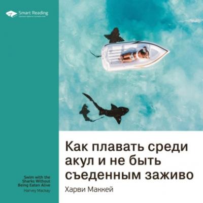 Ключевые идеи книги: Как плавать среди акул и не быть съеденным заживо. Харви Маккей - Smart Reading Smart Reading. Ценные идеи из лучших книг