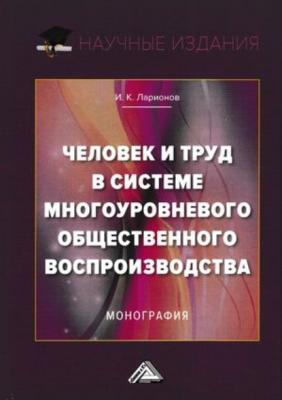 Человек и труд в системе многоуровневого общественного воспроизводства - И. К. Ларионов 