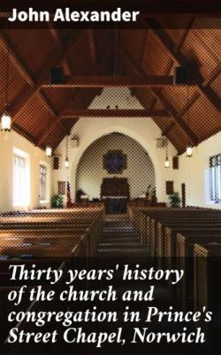Thirty years' history of the church and congregation in Prince's Street Chapel, Norwich - John Alexander 