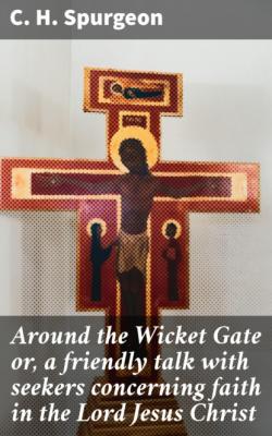 Around the Wicket Gate or, a friendly talk with seekers concerning faith in the Lord Jesus Christ - C. H. Spurgeon 