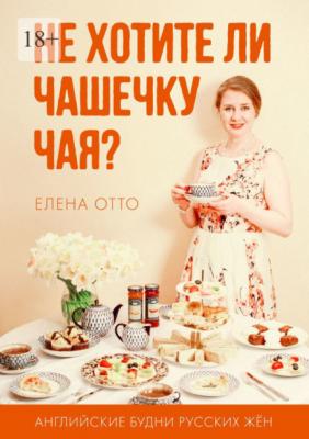 Не хотите ли чашечку чая? Английские будни русских жён - Елена Отто 