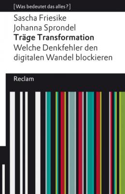 Träge Transformation. Welche Denkfehler den digitalen Wandel blockieren - Johanna Sprondel Reclams Universal-Bibliothek – [Was bedeutet das alles?]