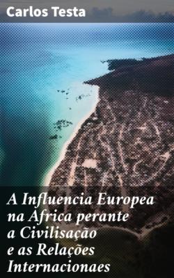 A Influencia Europea na Africa perante a Civilisação e as Relações Internacionaes - Carlos Testa 