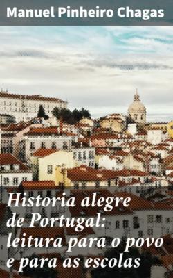 Historia alegre de Portugal: leitura para o povo e para as escolas - Manuel Pinheiro Chagas 