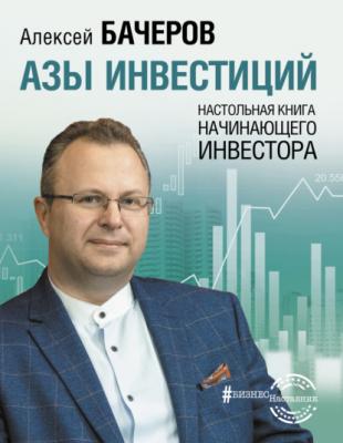 Азы инвестиций. Настольная книга начинающего инвестора - Алексей Бачеров #БизнесНаставник