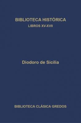 Biblioteca histórica. Libros XV-XVII - Diodoro de Sicilia Biblioteca Clásica Gredos