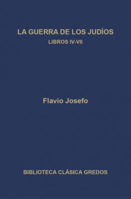 La guerra de los judíos. Libros IV-VII - Flavio Josefo Biblioteca Clásica Gredos