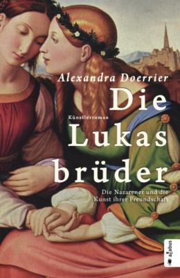 Die Lukasbrüder. Die Nazarener und die Kunst ihrer Freundschaft - Alexandra Doerrier 