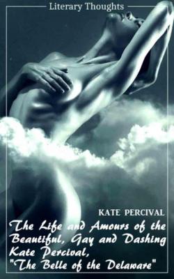 The Life and Amours of the Beautiful, Gay and Dashing Kate Percival, The Belle of the Delaware (Kate Percival) (Literary Thoughts Edition) - Kate Percival 