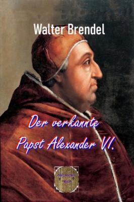 Der verkannte Papst Alexander VI. - Walter Brendel 