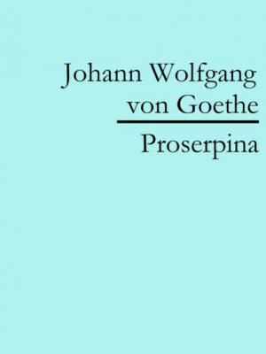 Proserpina - Johann Wolfgang von Goethe 