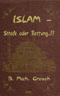 Islam – Strafe oder Rettung..?? - Bernd Michael Grosch 