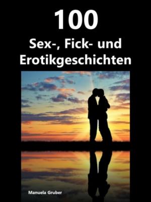 100 Sex-, Fick- und Erotikgeschichten - Manuela Gruber 
