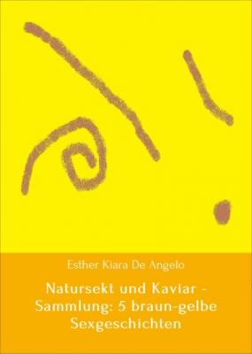 Natursekt und Kaviar - Sammlung: 5 braun-gelbe Sexgeschichten - Esther Kiara De Angelo 