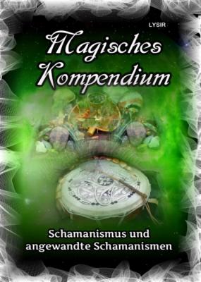 Magisches Kompendium - Schamanismus und angewandte Schamanismen - Frater LYSIR MAGISCHES KOMPENDIUM