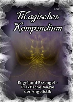 Magisches Kompendium - Engel und Erzengel - Praktische Magie der Angelistik - Frater LYSIR MAGISCHES KOMPENDIUM