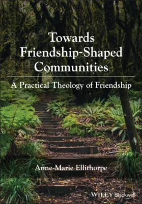 Towards Friendship-Shaped Communities: A Practical Theology of Friendship - Anne-Marie Ellithorpe 