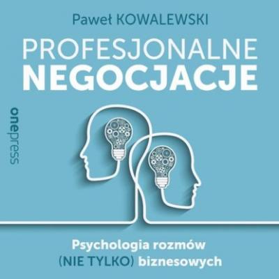 Profesjonalne negocjacje. Psychologia rozmów (nie tylko) biznesowych - Paweł Kowalewski 