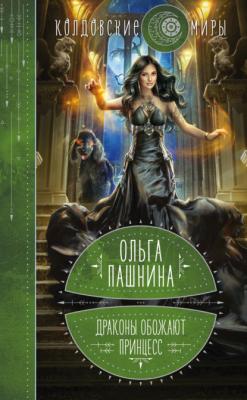Драконы обожают принцесс. Книга 1 - Ольга Пашнина Колдовские миры Ольги Пашниной