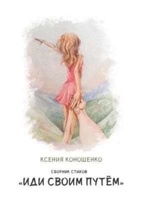 Cборник стихов «Иди своим путем» - Ксения Коношенко 