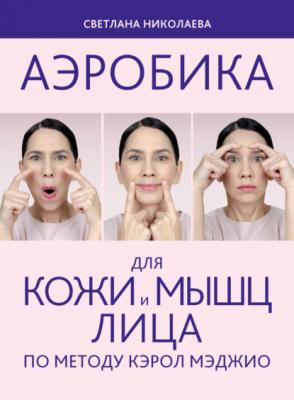Аэробика для кожи и мыщц лица по методу Кэрол Мэджио - Светлана Николаева Аэробика для лица