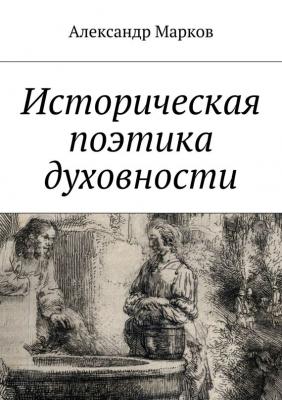 Историческая поэтика духовности - Александр Марков 