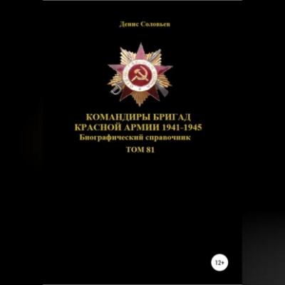 Командиры бригад Красной Армии 1941-1945 гг. Том 81 - Денис Юрьевич Соловьев 
