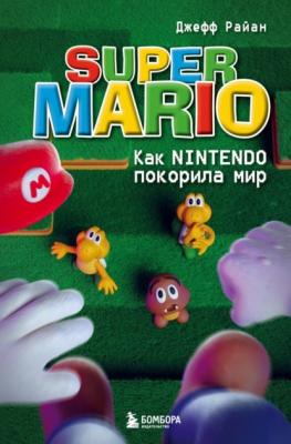 Super Mario. Как Nintendo покорила мир - Джефф Райан Легендарные компьютерные игры