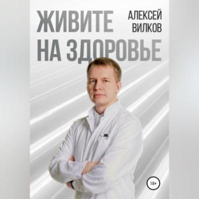 Живите на здоровье - Алексей Сергеевич Вилков 