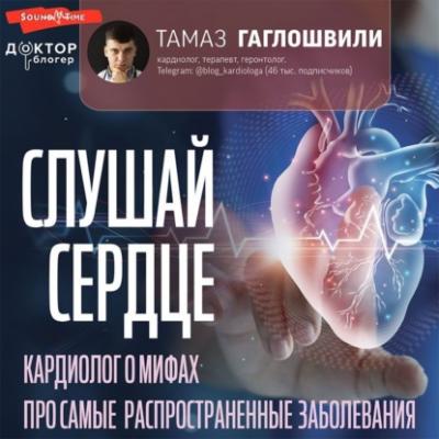 Слушай сердце. Кардиолог о мифах про самые распространенные заболевания - Тамаз Гаглошвили Доктор Блогер