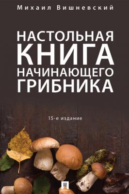 Настольная книга начинающего грибника - Михаил Вишневский 