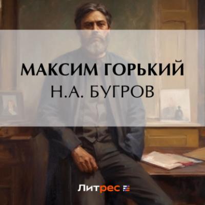 Н. А. Бугров - Максим Горький Заметки из дневника. Воспоминания