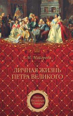 Личная жизнь Петра Великого - Елена Майорова Тайны Российской империи
