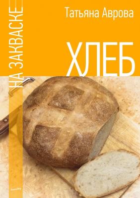 Хлеб на закваске - Татьяна Аврова 