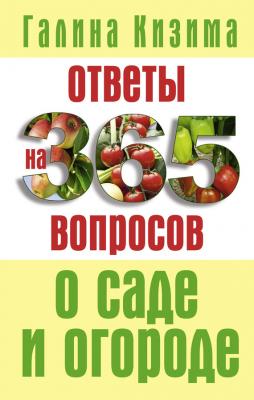 Ответы на 365 вопросов о саде и огороде - Галина Кизима Сад и огород. Лучшее