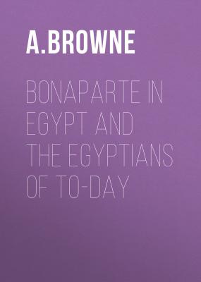 Bonaparte in Egypt and the Egyptians of To-day - A.  Browne 