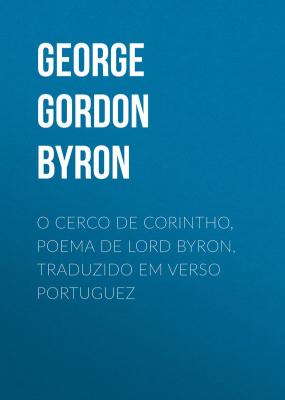 O Cerco de Corintho, poema de Lord Byron, traduzido em verso portuguez - George Gordon Byron 