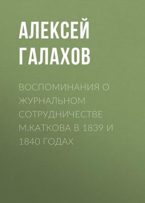 Воспоминания о журнальном сотрудничестве М.Каткова в 1839 и 1840 годах - Алексей Галахов 