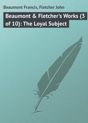 Beaumont & Fletcher's Works (3 of 10): The Loyal Subject - Beaumont Francis 