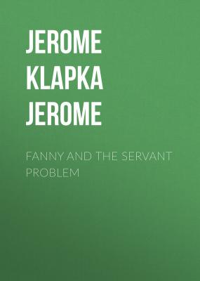 Fanny and the Servant Problem - Jerome Klapka Jerome 