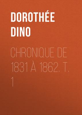 Chronique de 1831 à 1862. T. 1 - Dorothée Dino 