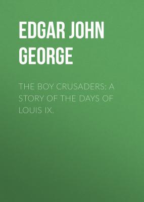 The Boy Crusaders: A Story of the Days of Louis IX. - Edgar John George 