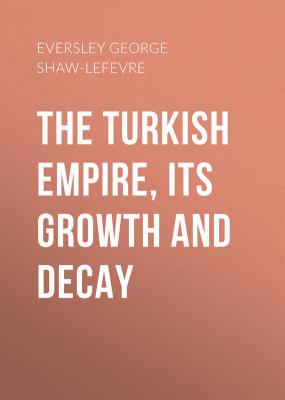 The Turkish Empire, its Growth and Decay - Eversley George Shaw-Lefevre 