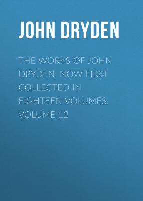The Works of John Dryden, now first collected in eighteen volumes. Volume 12 - John Dryden 