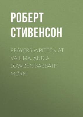 Prayers Written At Vailima, and A Lowden Sabbath Morn - Роберт Стивенсон 