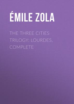 The Three Cities Trilogy: Lourdes, Complete - Emile Zola 