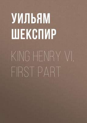 King Henry VI, First Part - Уильям Шекспир 